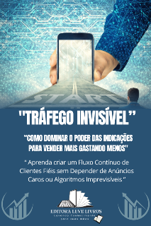 Capa do Ebook "TRÁFEGO INVISÍVEL” "COMO DOMINAR O PODER DAS INDICAÇÕES PARA VENDER MAIS GASTANDO MENOS"